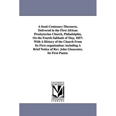 A Semi-Centenary Discourse, Delivered in the First African Presbyterian Church, Philadelphia, On the Fourth Sabbath of May, 1857: With A History of th