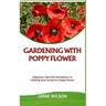 Gardening with Poppy Flower: Beginners Tips And Techniques To Planting And Caring For Poppy Flower