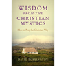 Wisdom from the Christian Mystics: How to Pray the Christian Way