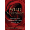Wild Monogamy: Cultivating Erotic Intimacy to Keep Passion and Desire Alive