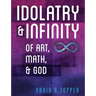 Idolatry and Infinity: Of Art, Math, and God