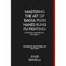 Mastering the Art of Bagua Push Hands Kung Fu Fighting: Exploring Fundamental Techniques: Unveiling the Core Principles and Strategies for Effective B