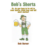 Bob's Shorts: Or, do you have to be old to wear shorts, drink beer and tell short stories?