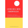 Living Well with Fibromyalgia: A Patient's Guide to Understanding, Managing, and Thriving with Chronic Pain