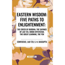 Eastern Wisdom: Five Paths to Enlightenment: The Creed of Buddha, the Sayings of Lao Tzu, Hindu Mysticism, the Great Learning, the Yen