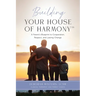 Building Your House of Harmony(TM): A Parent's Blueprint to Cooperation, Respect, and Lasting Change