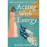 Acting With Energy: Creating Brilliance Take After Take