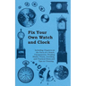 Fix Your Own Watch and Clock - Including Chapters on the Parts of a Watch, Escapements, Winding Shafts, Pivots, Jewelling, and Practical Hints and Tip