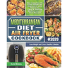 Mediterranean Diet Air Fryer Cookbook 2020: The Complete Air Fryer Guide for Beginners with Delicious, Easy & Healthy Mediterranean Diet Recipes to Lo
