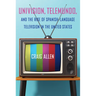Univision, Telemundo, and the Rise of Spanish-Language Television in the United States