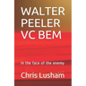 Walter Peeler VC Bem: in the face of the enemy