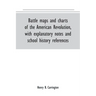 Battle maps and charts of the American Revolution, with explanatory notes and school history references