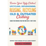 Revive Your Ugly Clothes! Upcycling, Refashioning, Reusing, Recycling Old & Outdated Clothing: Remake Your Wardrobe from Your Own Closet & Thrift Stor