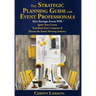 The Strategic Planning Guide for Event Professionals: How Strategic Events Will: Ignite Your Career, Transform Your Company & Elevate the Entire Meeti