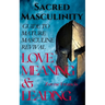Sacred Masculinity: Guide To Mature Masculine Revival In Love, Meaning, and Leading