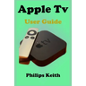 Apple Tv User Guide: A concise Practical Guide with Tips and Tricks to Maximizing the New tvOS 14 with illustrative screen shots