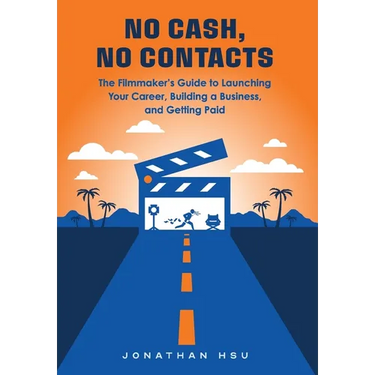 No Cash, No Contacts: The Filmmaker's Guide to Launching Your Career, Building a Business, and Getting Paid