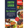 Fatty Liver Diet Cookbook For Seniors 2024: Energizing Recipes for Optimal Liver Function Detoxification & a Long Healthy Life