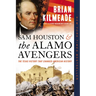 Sam Houston and the Alamo Avengers: The Texas Victory That Changed American History