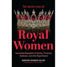 Secret Lives of Royal Women: Fascinating Biographies of Queens, Princesses, Duchesses, and Other Regal Women (Biographies of Royalty)