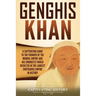 Genghis Khan: A Captivating Guide to the Founder of the Mongol Empire and His Conquests Which Resulted in the Largest Contiguous Empire in History