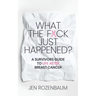 What the F*ck Just Happened? A Survivors Guide to Life After Breast Cancer.