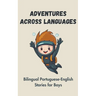 Adventures Across Languages: Bilingual Portuguese-English Stories for Boys
