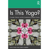 Is This Yoga?: Concepts, Histories, and the Complexities of Modern Practice
