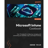 Microsoft Intune Cookbook: Over 75 recipes for configuring, managing, and automating your identities, apps, and endpoint devices
