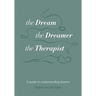 The Dream, the Dreamer, the Therapist: A Guide to Understanding Dreams