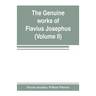 The genuine works of Flavius Josephus: the learned and authentic Jewish historian and celebrated warrior: translated from the original Greek, accordin