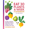 Eat 30 Plants a Week: A Cookbook: Plant-Based Recipes for a Healthy Gut & Healthy Life - 75+ Recipes!