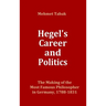 Hegel's Career and Politics: The Making of the Most Famous Philosopher in Germany, 1788-1831