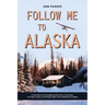 Follow Me to Alaska: A true story of one couple's adventure adjusting from life in a cul-de-sac in El Paso, Texas, to a cabin off-grid in the wilderne