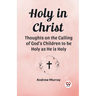 Holy in Christ Thoughts on the Calling of God's Children to be Holy as He is Holy