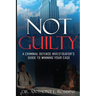 Not Guilty: A Criminal Defense Investigator's Guide To Winning Your Case: A Criminal Defense Investigator's Guide To