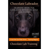 Chocolate Labrador Training Book for Labrador Retriever Dogs and puppies By D!G THIS DOG Training: From the Car Ride Home Training Begins Chocolate La