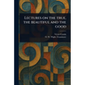Lectures on the True, the Beautiful and the Good