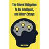 The Moral Obligation To Be Intelligent, and Other Essays