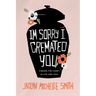 I'm Sorry I Cremated You: Finding the Funny in Life and Loss