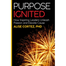 Purpose Ignited: How Inspiring Leaders Unleash Passion and Elevate Cause