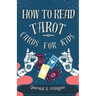 How to Read Tarot Cards for Kids: A step-by-step guide to Reading Tarot Cards with for kids in 10 easy lessons