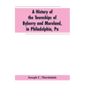 A History of the Townships of Byberry and Moreland, in Philadelphia, Pa: From Their Earliest Settlements by the Whites to the Present Time