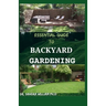 Essential Guide to Backyard Gardening: A simple Guide On How to Start and Sustain a Self Sufficient Thriving Organic Vegetable Garden even if you are