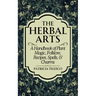 The Herbal Arts: A Handbook of Plant Magic, Folklore, Recipes, Spells, & Charms