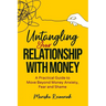 Untangling Your Relationship With Money: A Practical Guide to Move Beyond Money Anxiety, Fear and Shame