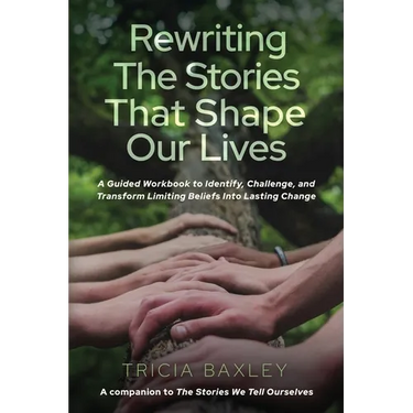Rewriting the Stories That Shape Our Lives: A Guided Workbook to Identify, Challenge, and Transform Limiting Beliefs into Lasting Change
