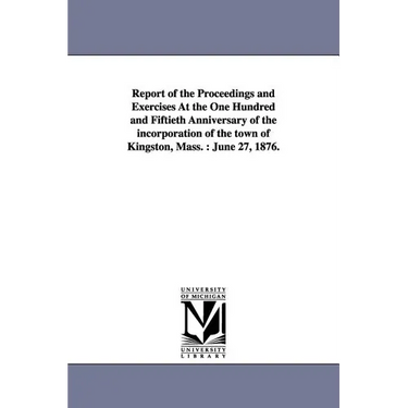 Report of the Proceedings and Exercises At the One Hundred and Fiftieth Anniversary of the incorporation of the town of Kingston, Mass.: June 27, 1876
