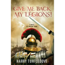 Give Me Back My Legions!: A Novel of Ancient Rome