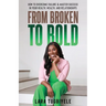 From Broken to Bold: How To Overcome Failure & Master Success in Your Health, Wealth, and Relationships